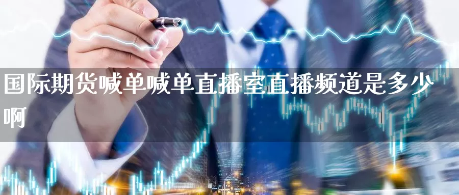 国际期货喊单喊单直播室直播频道是多少啊_德指直播室_第1张_51期货直播网 国际期货喊单喊单直播室直播频道是多少啊_https://www.51pinbao.com_德指直播室_第1张