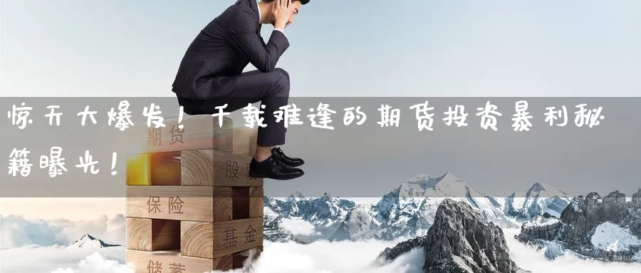 惊天大爆发!千载难逢的期货投资暴利秘籍曝光!_纳指直播室_第1张_51期货直播网 惊天大爆发!千载难逢的期货投资暴利秘籍曝光!_https://www.51pinbao.com_纳指直播室_第1张