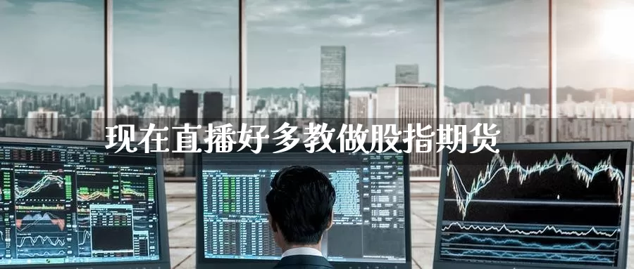 现在直播好多教做股指期货_https://www.51pinbao.com_期货直播室_第1张