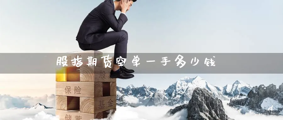 股指期货空单一手多少钱_https://www.51pinbao.com_恒指直播室_第1张