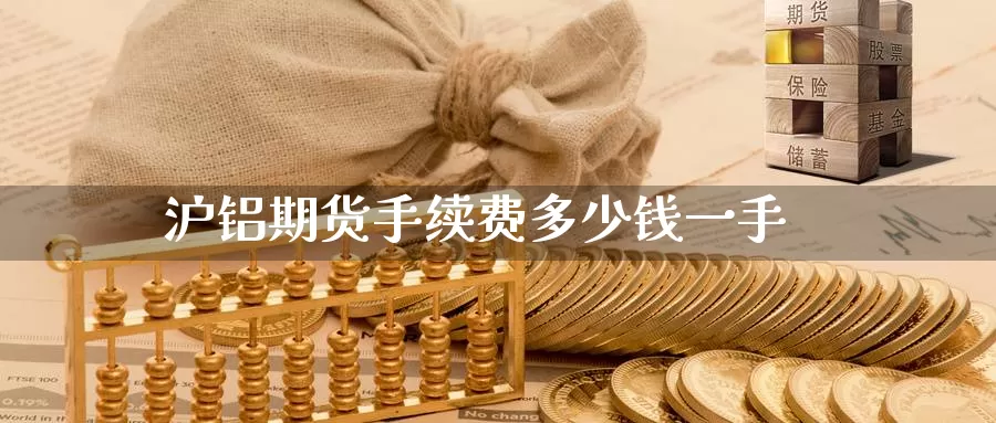 沪铝期货手续费多少钱一手_https://www.51pinbao.com_德指直播室_第1张