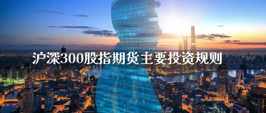 沪深300股指期货主要投资规则_德指直播室_第1张_51期货直播网 沪深300股指期货主要投资规则_https://www.51pinbao.com_德指直播室_第1张