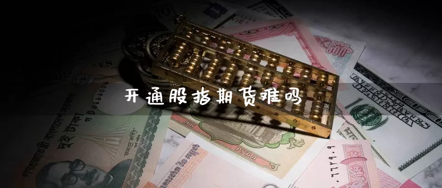 开通股指期货难吗_https://www.51pinbao.com_恒指直播室_第1张