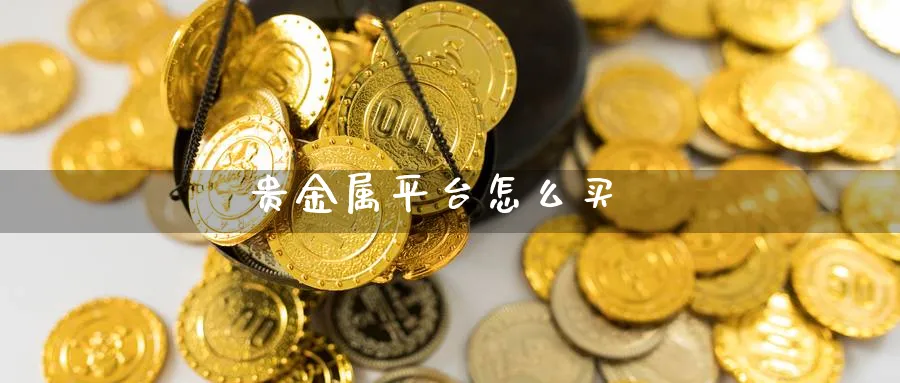 贵金属平台怎么买_https://www.51pinbao.com_恒指直播室_第1张