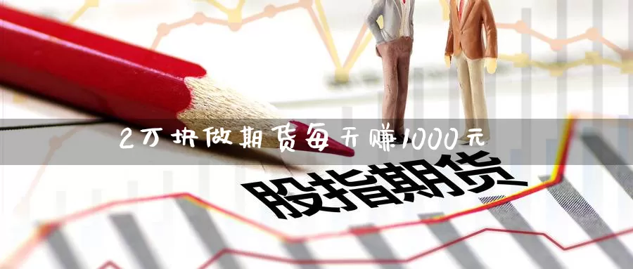 2万块做期货每天赚1000元_https://www.51pinbao.com_恒指直播室_第1张