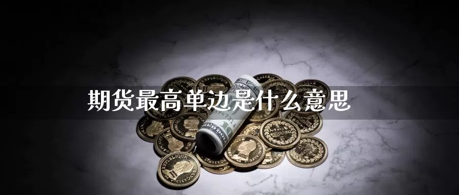 期货最高单边是什么意思_https://www.51pinbao.com_德指直播室_第1张