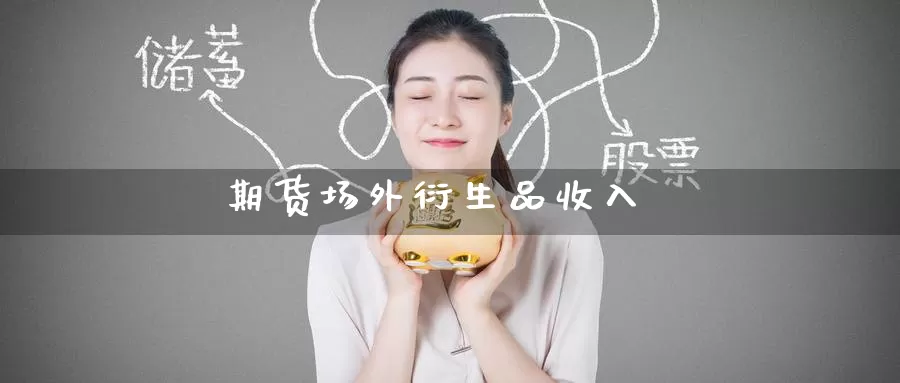 期货场外衍生品收入_https://www.51pinbao.com_恒指直播室_第1张