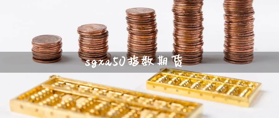 sgxa50指数期货_https://www.51pinbao.com_德指直播室_第1张