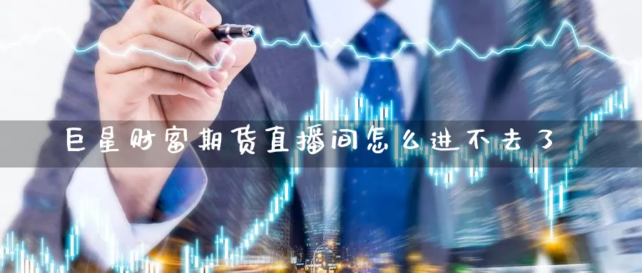 巨星财富期货直播间怎么进不去了_期货直播室_第1张_51期货直播网 巨星财富期货直播间怎么进不去了_https://www.51pinbao.com_期货直播室_第1张