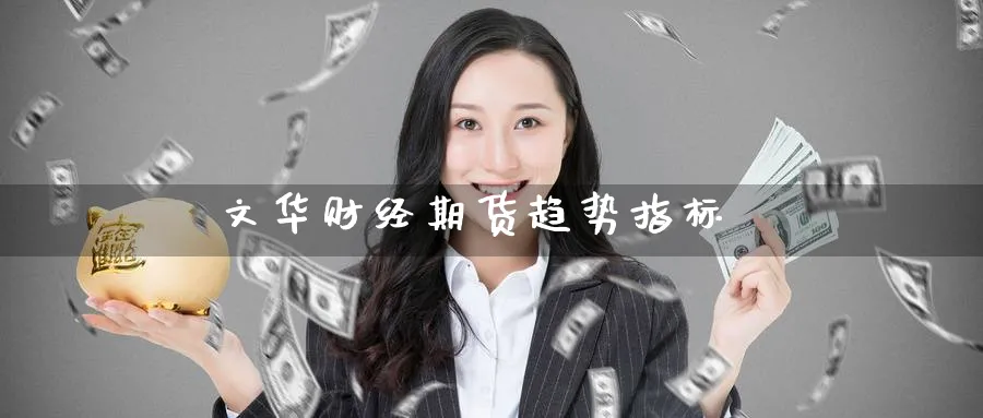 文华财经期货趋势指标_https://www.51pinbao.com_黄金直播室_第1张