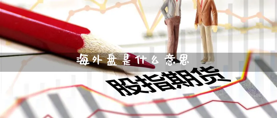 海外盘是什么意思_纳指直播室_第1张_51期货直播网 海外盘是什么意思_https://www.51pinbao.com_纳指直播室_第1张