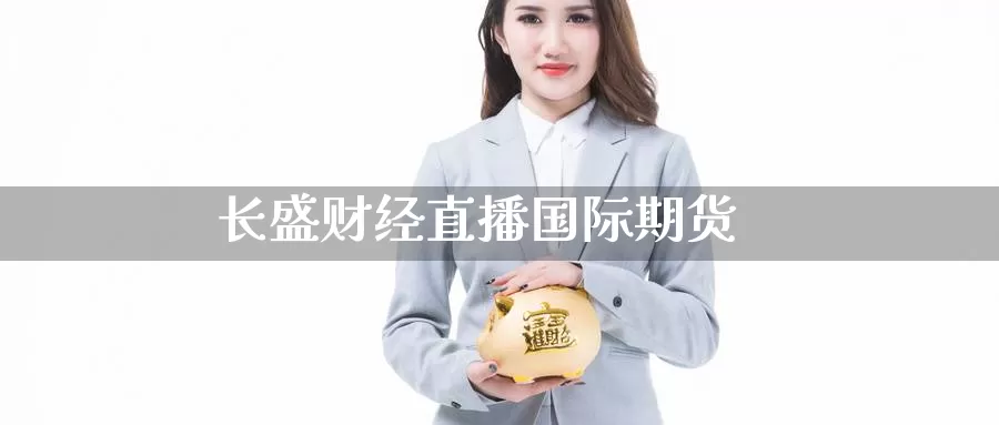 长盛财经直播国际期货_https://www.51pinbao.com_德指直播室_第1张