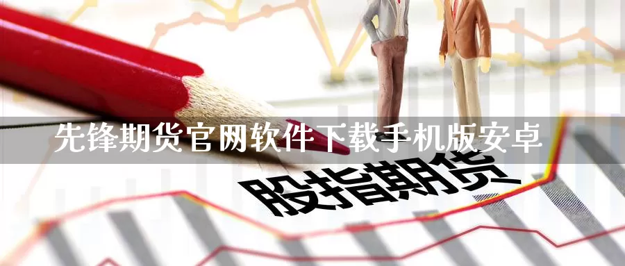 先锋期货官网软件下载手机版安卓_https://www.51pinbao.com_期货直播室_第1张