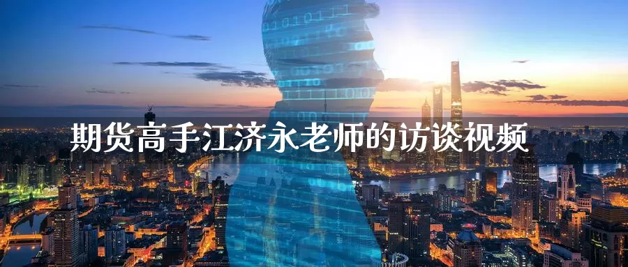 期货高手江济永老师的访谈视频_https://www.51pinbao.com_恒指直播室_第1张