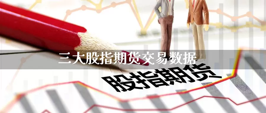 三大股指期货交易数据_https://www.51pinbao.com_恒指直播室_第1张