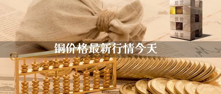 铜价格最新行情今天_https://www.51pinbao.com_恒指直播室_第1张