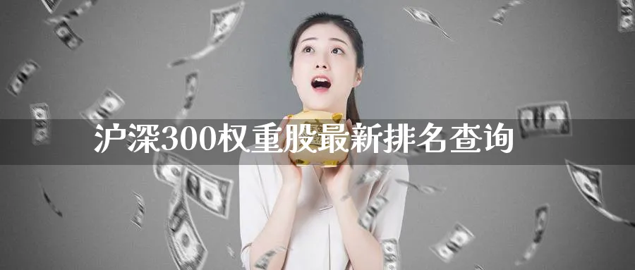 沪深300权重股最新排名查询_https://www.51pinbao.com_恒指直播室_第1张