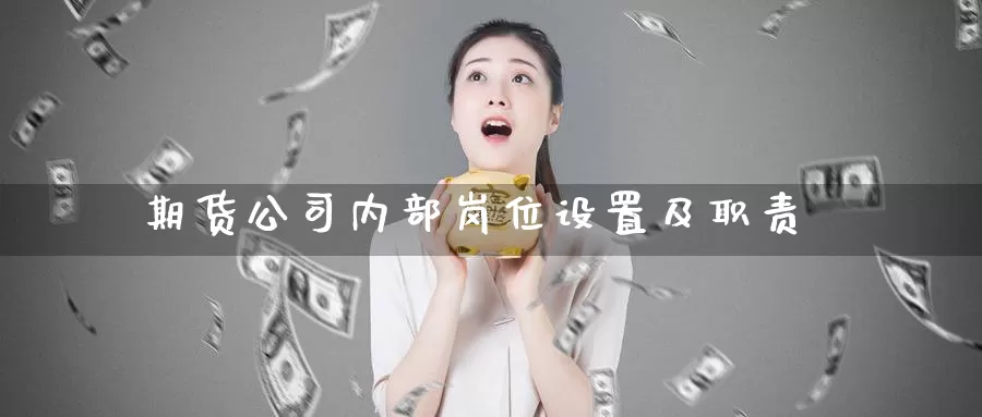 期货公司内部岗位设置及职责_恒指直播室_第1张_51期货直播网 期货公司内部岗位设置及职责_https://www.51pinbao.com_恒指直播室_第1张