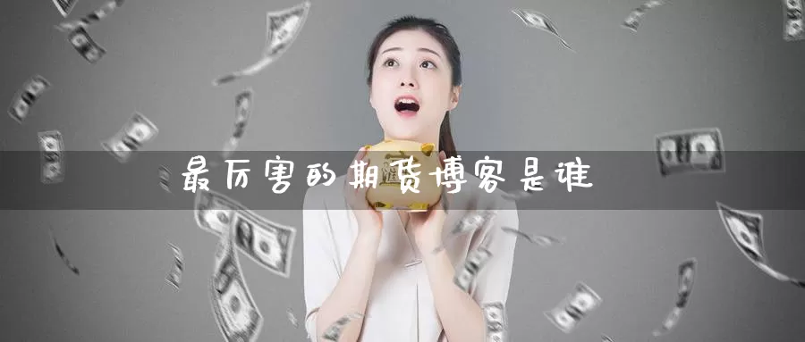 最厉害的期货博客是谁_https://www.51pinbao.com_纳指直播室_第1张