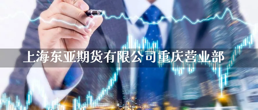 上海东亚期货有限公司重庆营业部_https://www.51pinbao.com_期货直播室_第1张