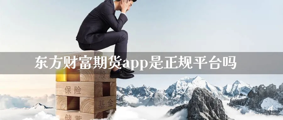 东方财富期货app是正规平台吗_https://www.51pinbao.com_恒指直播室_第1张