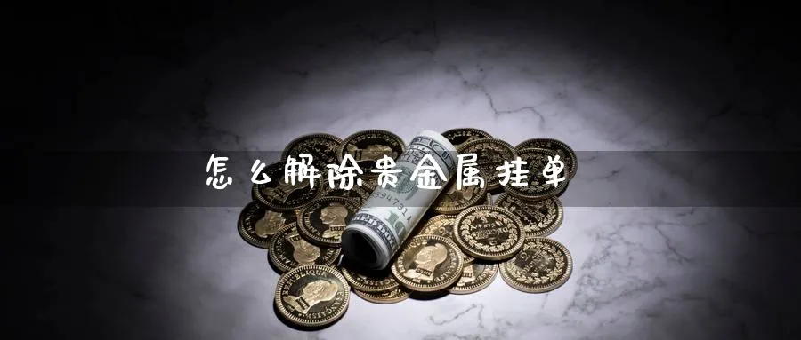 怎么解除贵金属挂单_https://www.51pinbao.com_恒指直播室_第1张