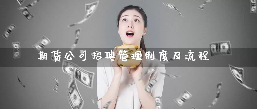 期货公司招聘管理制度及流程_https://www.51pinbao.com_德指直播室_第1张