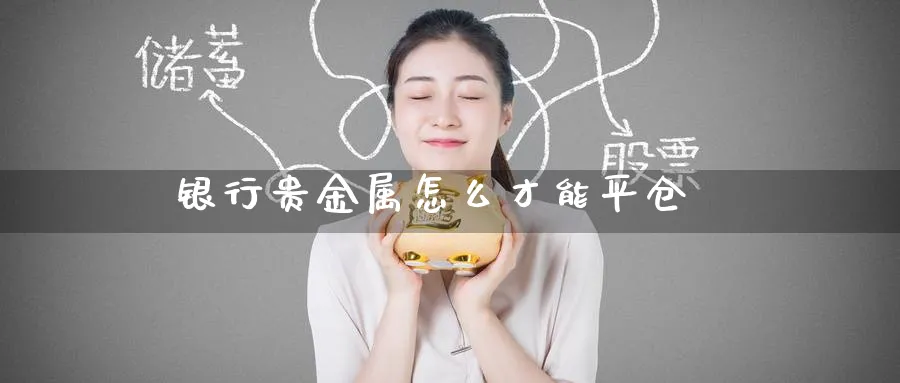 银行贵金属怎么才能平仓_https://www.51pinbao.com_恒指直播室_第1张