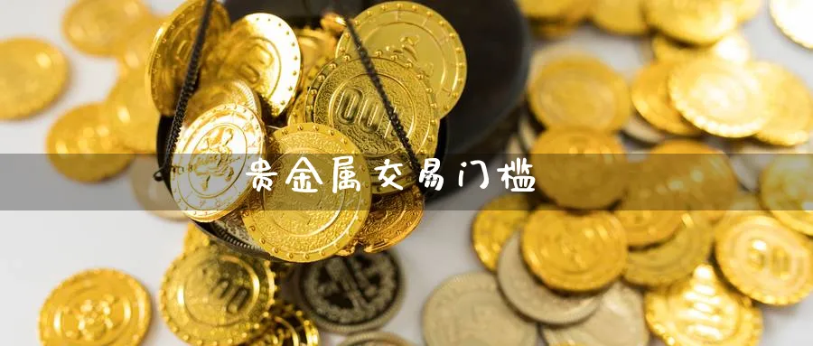 贵金属交易门槛_期货直播室_第1张_51期货直播网 贵金属交易门槛_https://www.51pinbao.com_期货直播室_第1张
