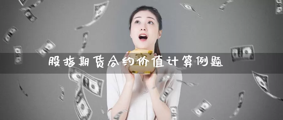 股指期货合约价值计算例题_https://www.51pinbao.com_纳指直播室_第1张