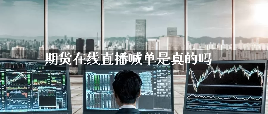 期货在线直播喊单是真的吗_https://www.51pinbao.com_期货直播室_第1张