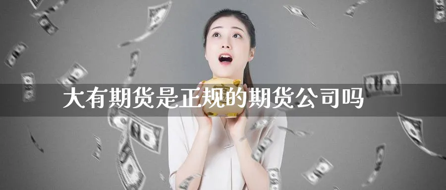大有期货是正规的期货公司吗_https://www.51pinbao.com_期货直播室_第1张