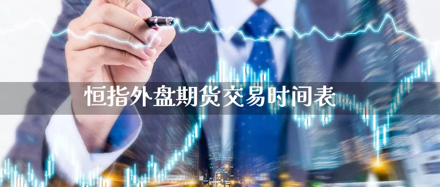 恒指外盘期货交易时间表_https://www.51pinbao.com_期货直播室_第1张