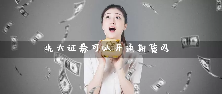 光大证券可以开通期货吗_期货直播室_第1张_51期货直播网 光大证券可以开通期货吗_https://www.51pinbao.com_期货直播室_第1张