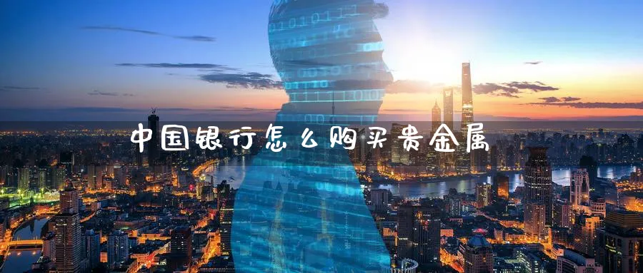 中国银行怎么购买贵金属_https://www.51pinbao.com_原油直播室_第1张