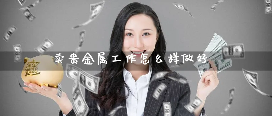 卖贵金属工作怎么样做好_https://www.51pinbao.com_恒指直播室_第1张