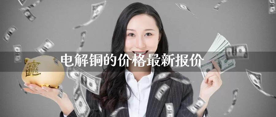 电解铜的价格最新报价_https://www.51pinbao.com_纳指直播室_第1张