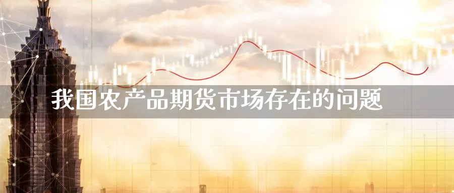 我国农产品期货市场存在的问题_期货直播室_第1张_51期货直播网 我国农产品期货市场存在的问题_https://www.51pinbao.com_期货直播室_第1张