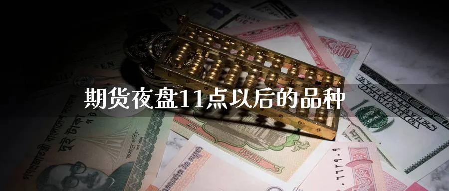 期货夜盘11点以后的品种_https://www.51pinbao.com_期货直播室_第1张