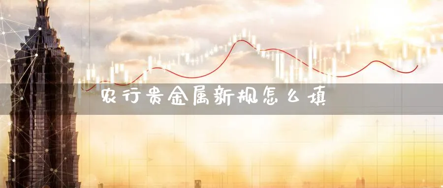 农行贵金属新规怎么填_https://www.51pinbao.com_恒指直播室_第1张