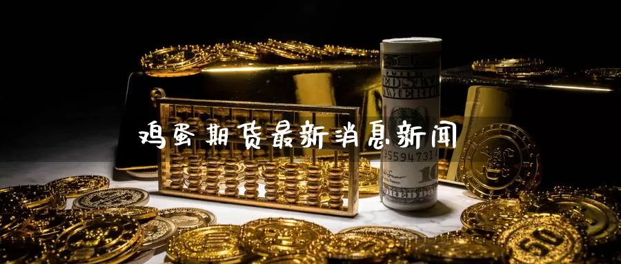 鸡蛋期货最新消息新闻_恒指直播室_第1张_51期货直播网 鸡蛋期货最新消息新闻_https://www.51pinbao.com_恒指直播室_第1张
