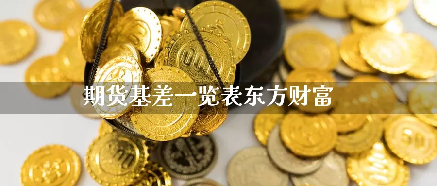 期货基差一览表东方财富_https://www.51pinbao.com_原油直播室_第1张