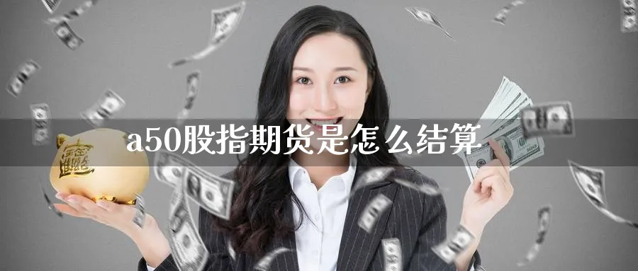 a50股指期货是怎么结算_https://www.51pinbao.com_恒指直播室_第1张