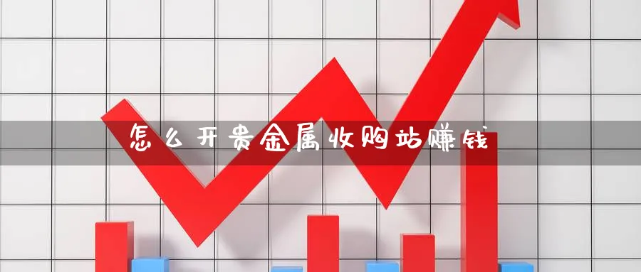 怎么开贵金属收购站赚钱_原油直播室_第1张_51期货直播网 怎么开贵金属收购站赚钱_https://www.51pinbao.com_原油直播室_第1张