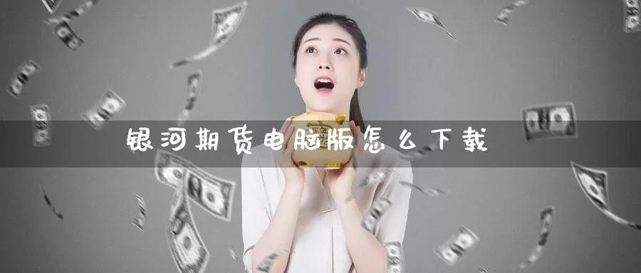 银河期货电脑版怎么下载_https://www.51pinbao.com_恒指直播室_第1张
