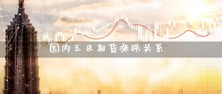 国内玉米期货涨跌关系_纳指直播室_第1张_51期货直播网 国内玉米期货涨跌关系_https://www.51pinbao.com_纳指直播室_第1张