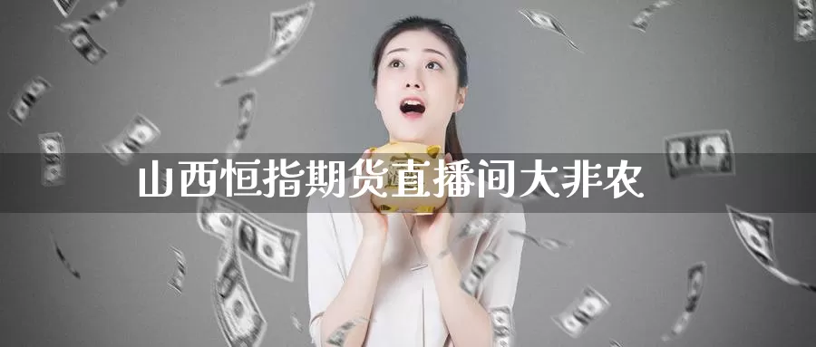 山西恒指期货直播间大非农_https://www.51pinbao.com_纳指直播室_第1张
