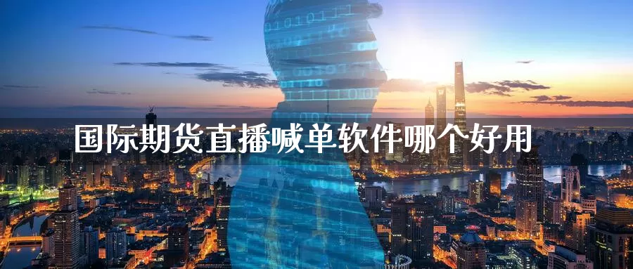国际期货直播喊单软件哪个好用_https://www.51pinbao.com_德指直播室_第1张