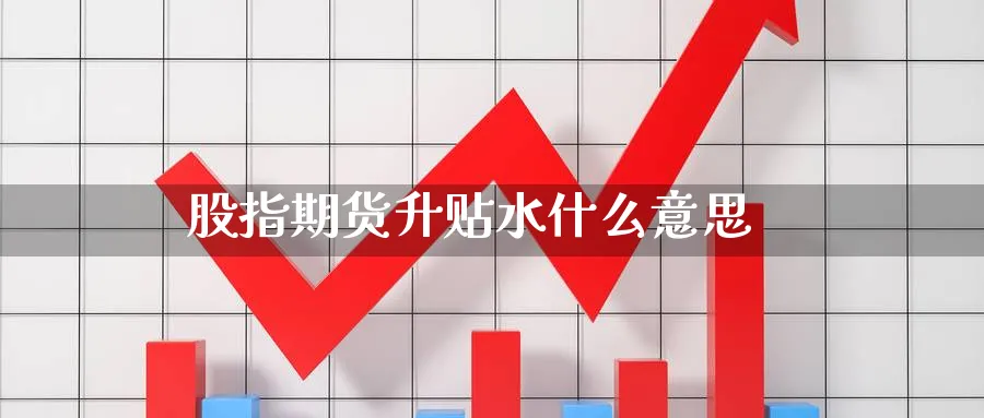 股指期货升贴水什么意思_https://www.51pinbao.com_恒指直播室_第1张
