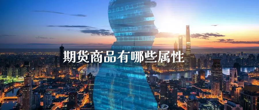 期货商品有哪些属性_https://www.51pinbao.com_纳指直播室_第1张